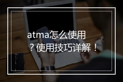 atma怎么使用？使用技巧详解！