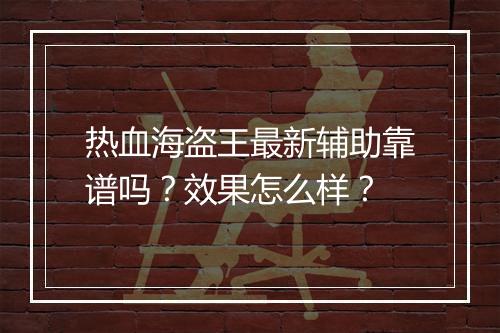 热血海盗王最新辅助靠谱吗？效果怎么样？