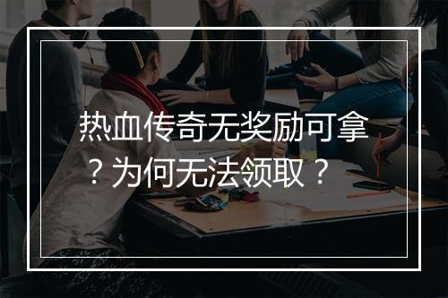 热血传奇无奖励可拿？为何无法领取？