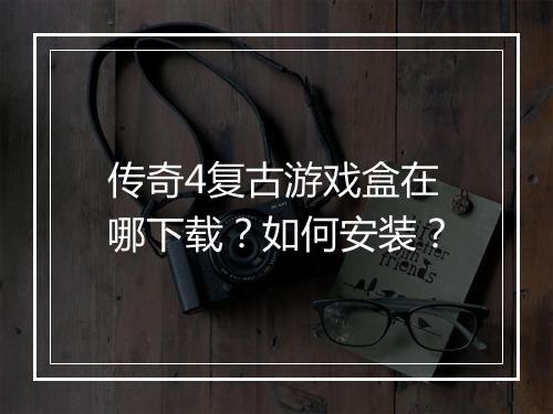 传奇4复古游戏盒在哪下载？如何安装？