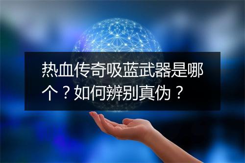 热血传奇吸蓝武器是哪个？如何辨别真伪？