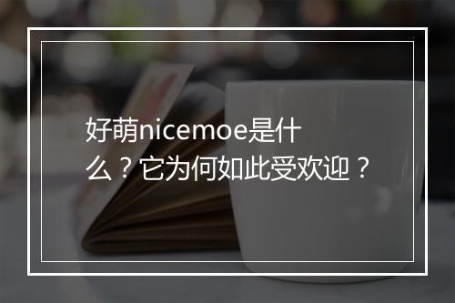 好萌nicemoe是什么？它为何如此受欢迎？