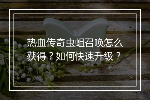 热血传奇虫蛆召唤怎么获得？如何快速升级？