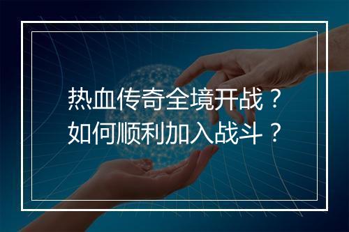 热血传奇全境开战？如何顺利加入战斗？
