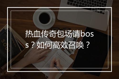 热血传奇包场请boss？如何高效召唤？