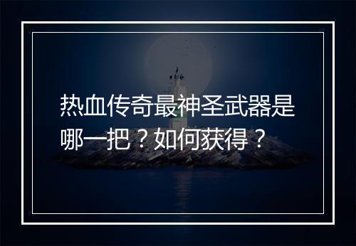 热血传奇最神圣武器是哪一把？如何获得？