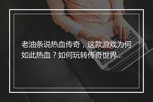老油条说热血传奇，这款游戏为何如此热血？如何玩转传奇世界？