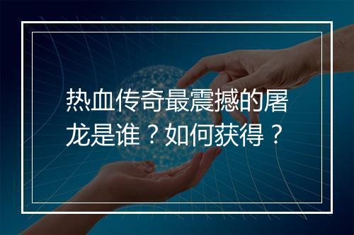 热血传奇最震撼的屠龙是谁？如何获得？