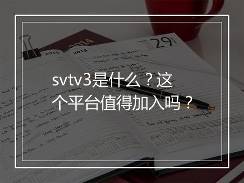 svtv3是什么？这个平台值得加入吗？