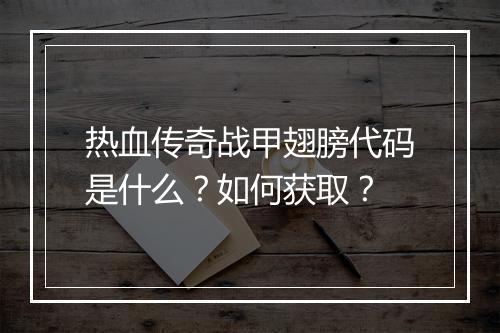 热血传奇战甲翅膀代码是什么？如何获取？