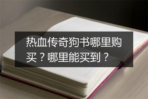 热血传奇狗书哪里购买？哪里能买到？