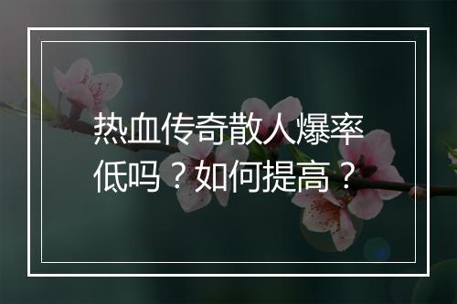 热血传奇散人爆率低吗？如何提高？