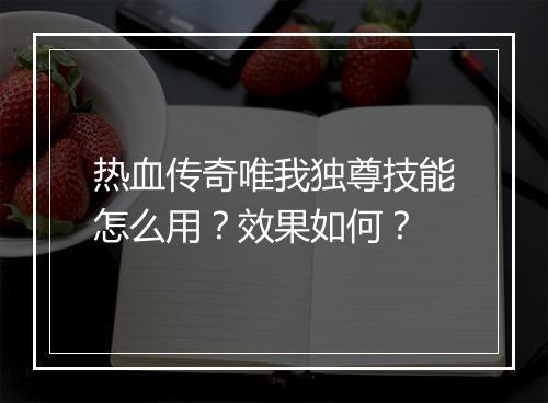热血传奇唯我独尊技能怎么用？效果如何？