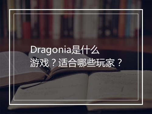 Dragonia是什么游戏？适合哪些玩家？