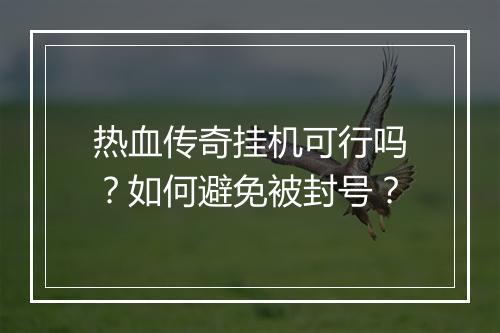 热血传奇挂机可行吗？如何避免被封号？