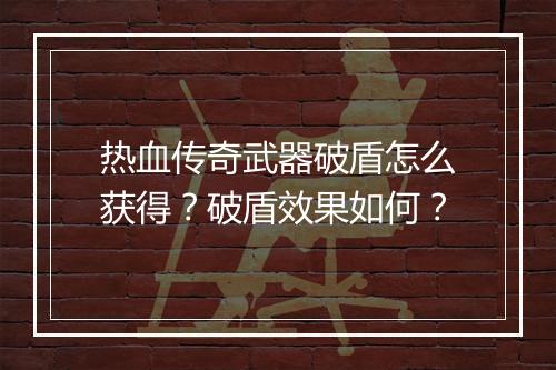 热血传奇武器破盾怎么获得？破盾效果如何？