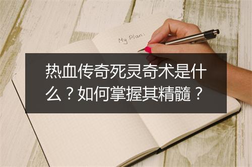 热血传奇死灵奇术是什么？如何掌握其精髓？