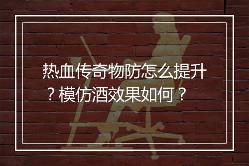 热血传奇物防怎么提升？模仿酒效果如何？