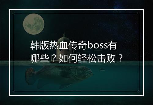 韩版热血传奇boss有哪些？如何轻松击败？
