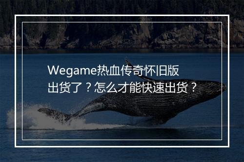 Wegame热血传奇怀旧版出货了？怎么才能快速出货？