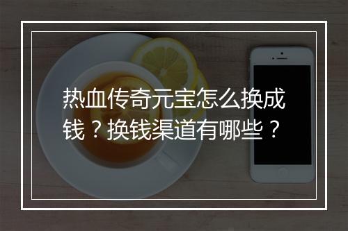 热血传奇元宝怎么换成钱？换钱渠道有哪些？