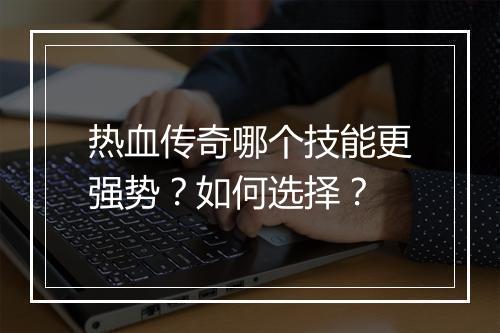 热血传奇哪个技能更强势？如何选择？