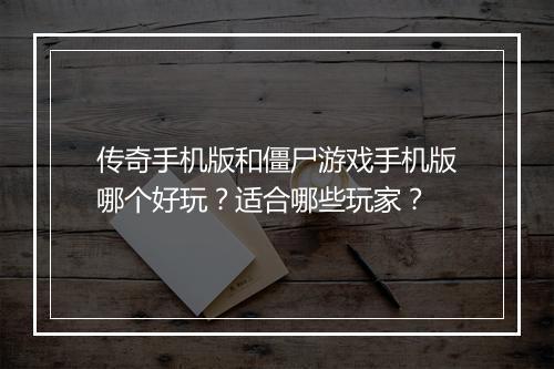 传奇手机版和僵尸游戏手机版哪个好玩？适合哪些玩家？