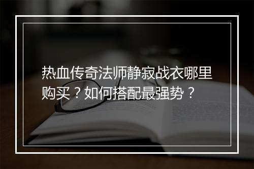 热血传奇法师静寂战衣哪里购买？如何搭配最强势？