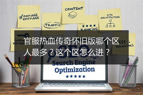 官服热血传奇怀旧版哪个区人最多？这个区怎么进？