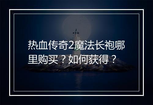 热血传奇2魔法长袍哪里购买？如何获得？