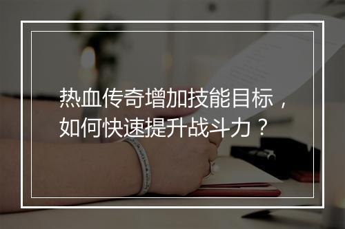 热血传奇增加技能目标，如何快速提升战斗力？