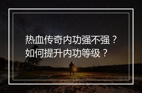 热血传奇内功强不强？如何提升内功等级？