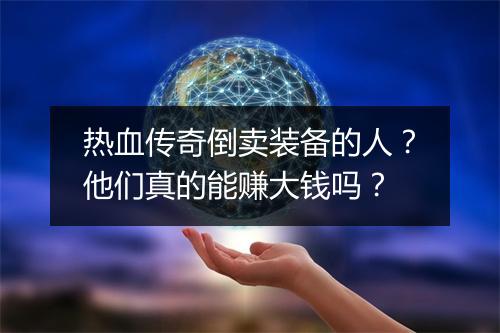 热血传奇倒卖装备的人？他们真的能赚大钱吗？