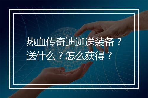 热血传奇迪迦送装备？送什么？怎么获得？