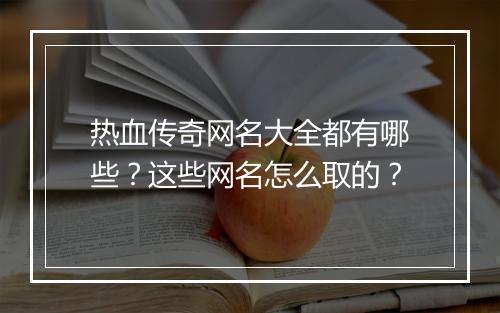 热血传奇网名大全都有哪些？这些网名怎么取的？