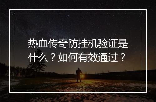 热血传奇防挂机验证是什么？如何有效通过？