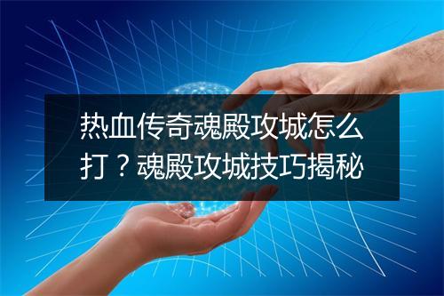 热血传奇魂殿攻城怎么打？魂殿攻城技巧揭秘