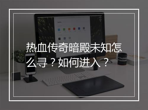 热血传奇暗殿未知怎么寻？如何进入？