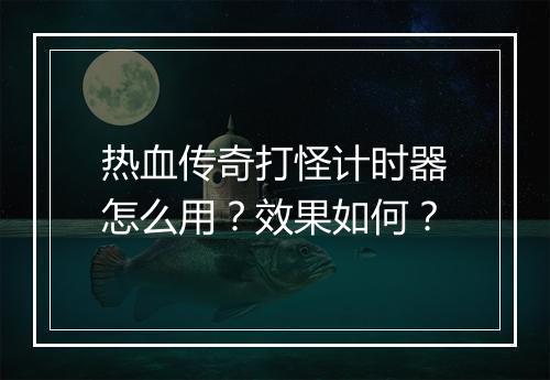 热血传奇打怪计时器怎么用？效果如何？