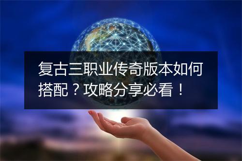 复古三职业传奇版本如何搭配？攻略分享必看！
