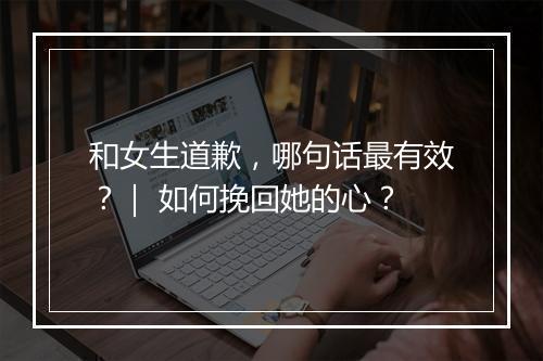 和女生道歉，哪句话最有效？｜ 如何挽回她的心？