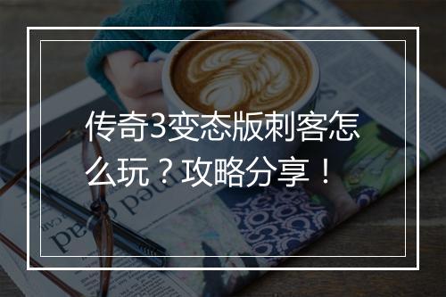 传奇3变态版刺客怎么玩？攻略分享！