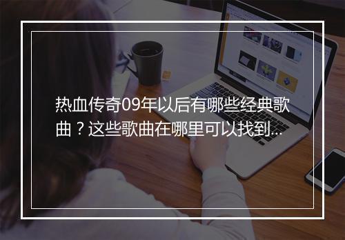 热血传奇09年以后有哪些经典歌曲？这些歌曲在哪里可以找到？