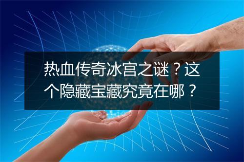 热血传奇冰宫之谜？这个隐藏宝藏究竟在哪？