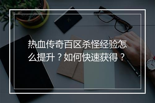 热血传奇百区杀怪经验怎么提升？如何快速获得？