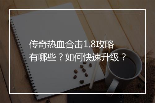 传奇热血合击1.8攻略有哪些？如何快速升级？