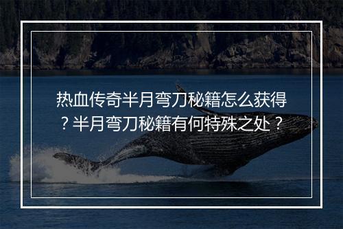 热血传奇半月弯刀秘籍怎么获得？半月弯刀秘籍有何特殊之处？