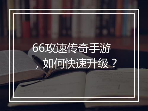 66攻速传奇手游，如何快速升级？