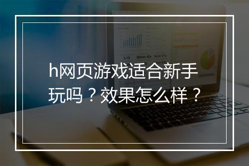 h网页游戏适合新手玩吗？效果怎么样？