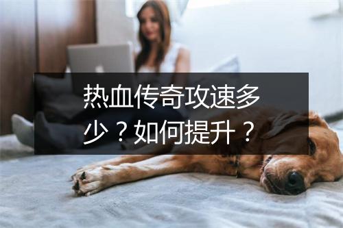 热血传奇攻速多少？如何提升？